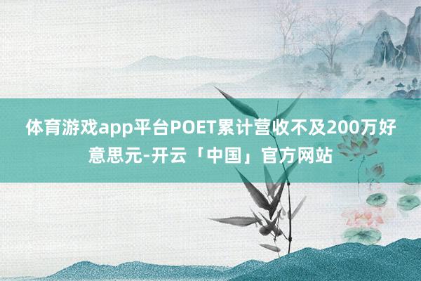 体育游戏app平台POET累计营收不及200万好意思元-开云「中国」官方网站