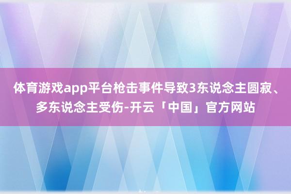 体育游戏app平台枪击事件导致3东说念主圆寂、多东说念主受伤-开云「中国」官方网站