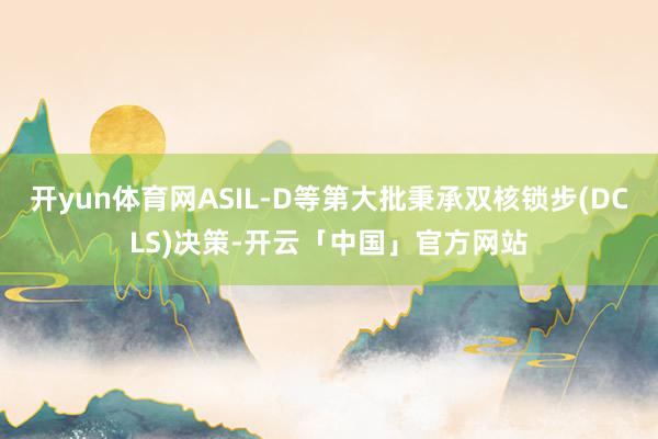开yun体育网ASIL-D等第大批秉承双核锁步(DCLS)决策-开云「中国」官方网站