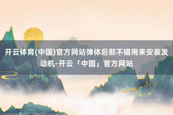 开云体育(中国)官方网站弹体后部不错用来安装发动机-开云「中国」官方网站