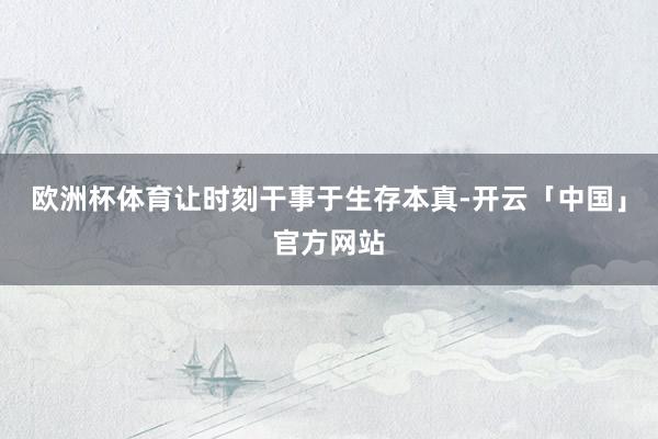 欧洲杯体育让时刻干事于生存本真-开云「中国」官方网站