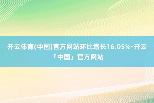 开云体育(中国)官方网站环比增长16.05%-开云「中国」官方网站
