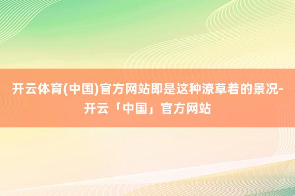 开云体育(中国)官方网站即是这种潦草着的景况-开云「中国」官方网站