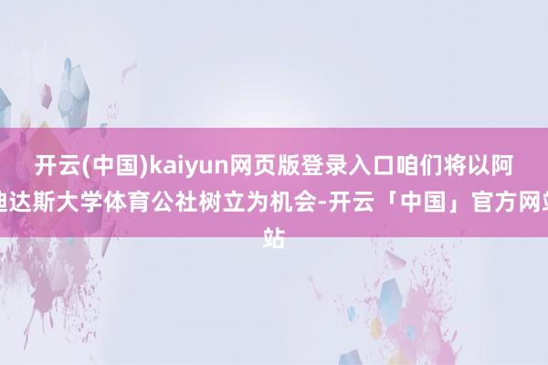 开云(中国)kaiyun网页版登录入口咱们将以阿迪达斯大学体育公社树立为机会-开云「中国」官方网站