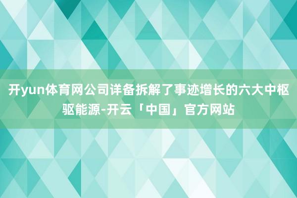 开yun体育网公司详备拆解了事迹增长的六大中枢驱能源-开云「中国」官方网站