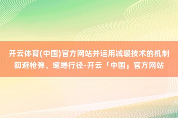 开云体育(中国)官方网站并运用减缓技术的机制回避枪弹、缱绻行径-开云「中国」官方网站