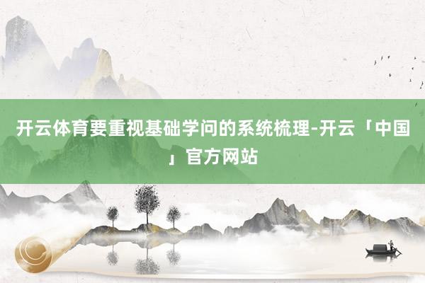 开云体育要重视基础学问的系统梳理-开云「中国」官方网站